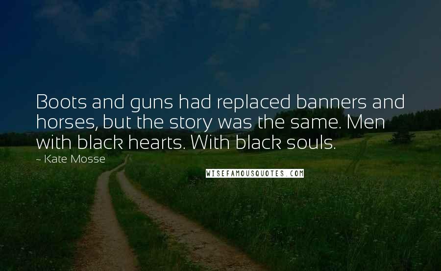Kate Mosse Quotes: Boots and guns had replaced banners and horses, but the story was the same. Men with black hearts. With black souls.