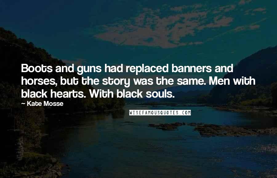 Kate Mosse Quotes: Boots and guns had replaced banners and horses, but the story was the same. Men with black hearts. With black souls.