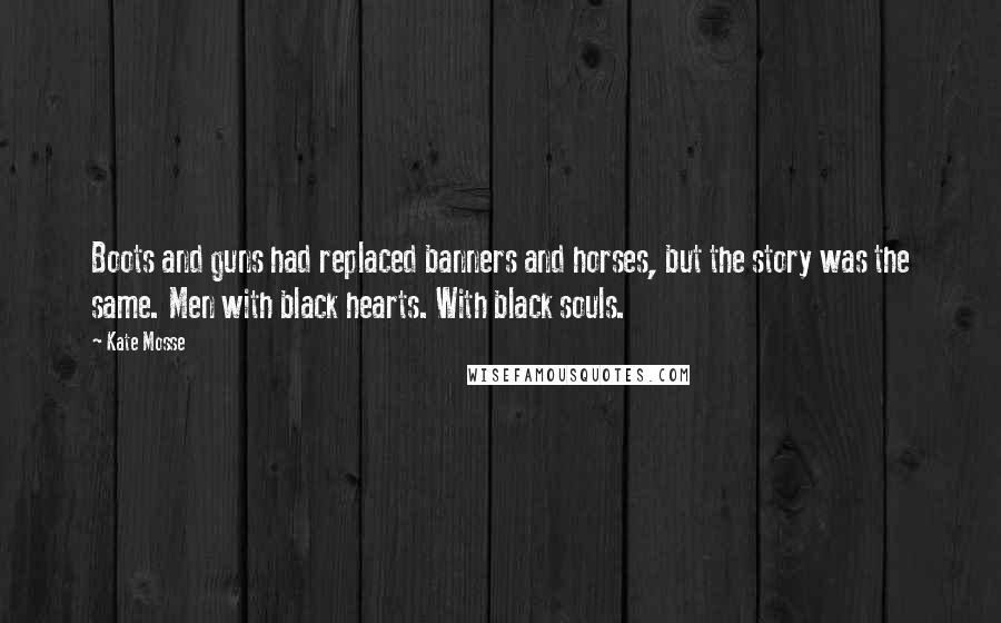 Kate Mosse Quotes: Boots and guns had replaced banners and horses, but the story was the same. Men with black hearts. With black souls.