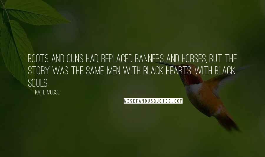 Kate Mosse Quotes: Boots and guns had replaced banners and horses, but the story was the same. Men with black hearts. With black souls.