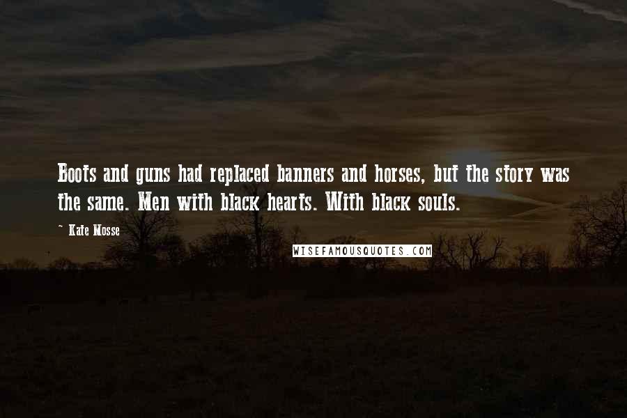 Kate Mosse Quotes: Boots and guns had replaced banners and horses, but the story was the same. Men with black hearts. With black souls.