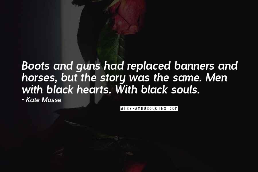 Kate Mosse Quotes: Boots and guns had replaced banners and horses, but the story was the same. Men with black hearts. With black souls.