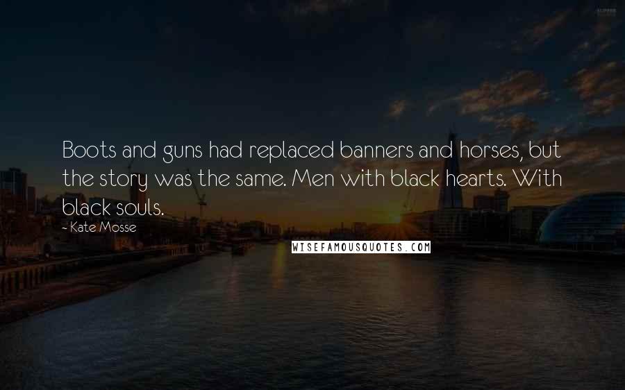 Kate Mosse Quotes: Boots and guns had replaced banners and horses, but the story was the same. Men with black hearts. With black souls.