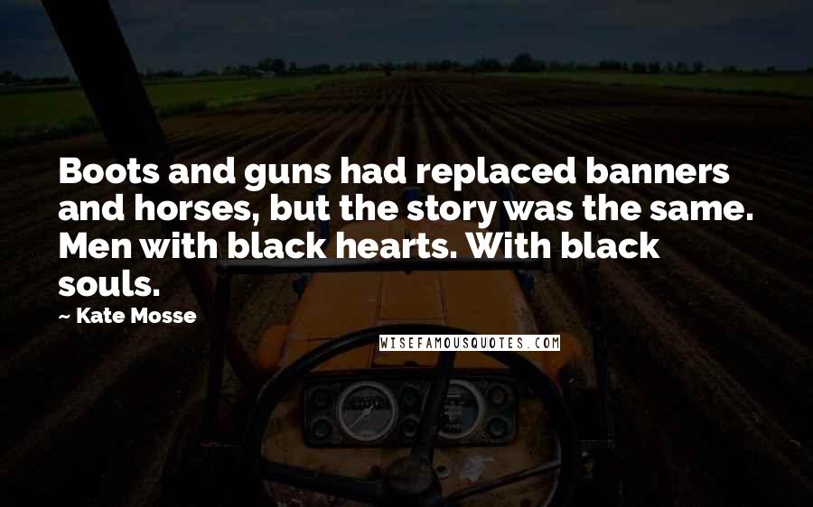 Kate Mosse Quotes: Boots and guns had replaced banners and horses, but the story was the same. Men with black hearts. With black souls.