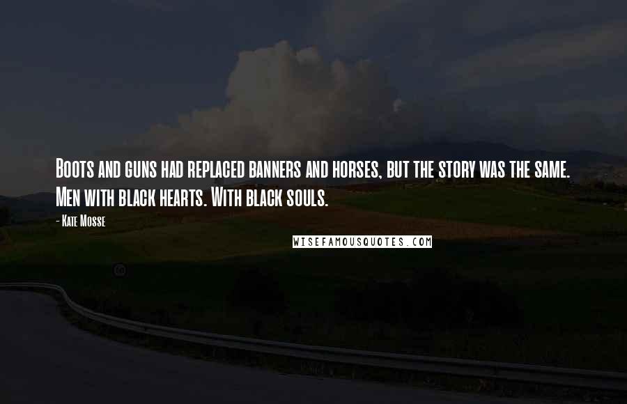 Kate Mosse Quotes: Boots and guns had replaced banners and horses, but the story was the same. Men with black hearts. With black souls.