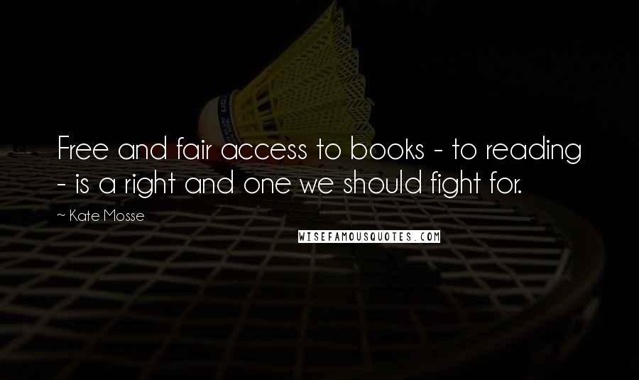 Kate Mosse Quotes: Free and fair access to books - to reading - is a right and one we should fight for.