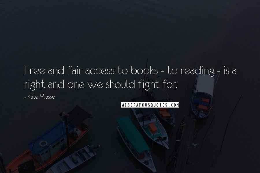 Kate Mosse Quotes: Free and fair access to books - to reading - is a right and one we should fight for.