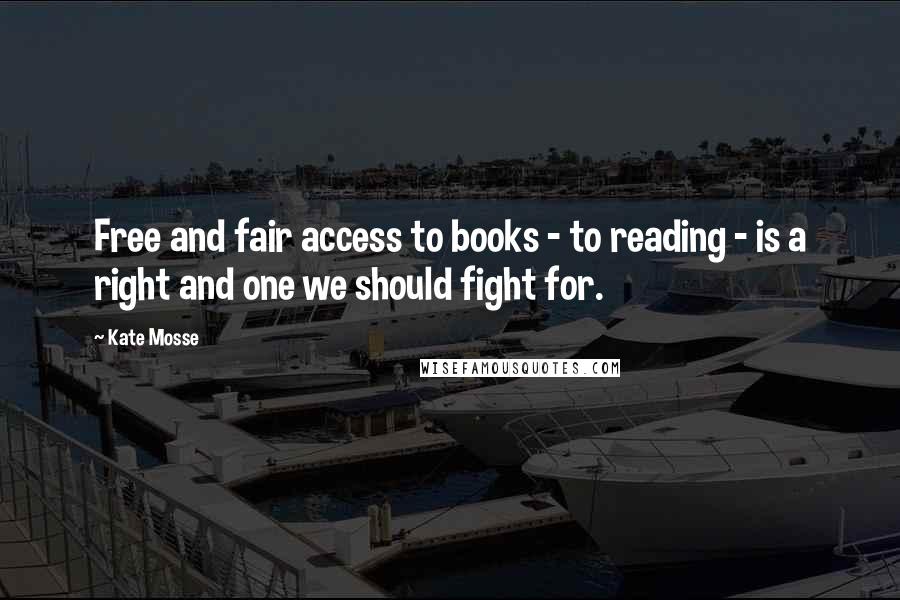 Kate Mosse Quotes: Free and fair access to books - to reading - is a right and one we should fight for.