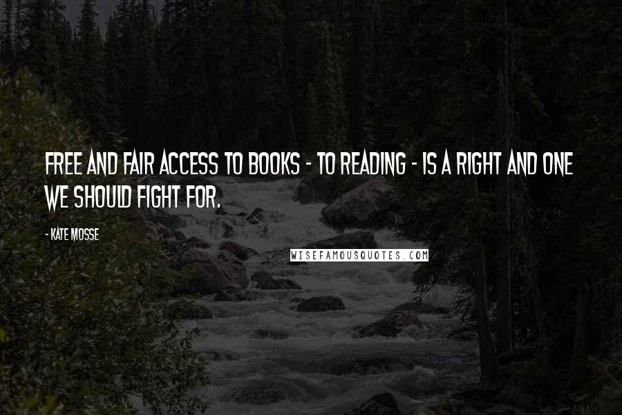 Kate Mosse Quotes: Free and fair access to books - to reading - is a right and one we should fight for.