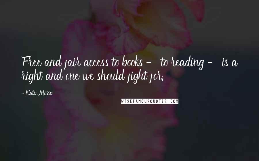 Kate Mosse Quotes: Free and fair access to books - to reading - is a right and one we should fight for.