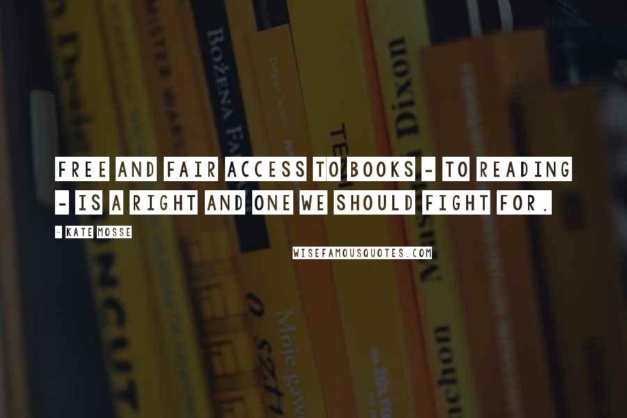 Kate Mosse Quotes: Free and fair access to books - to reading - is a right and one we should fight for.