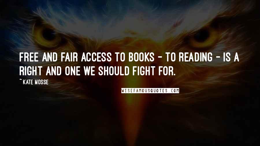 Kate Mosse Quotes: Free and fair access to books - to reading - is a right and one we should fight for.