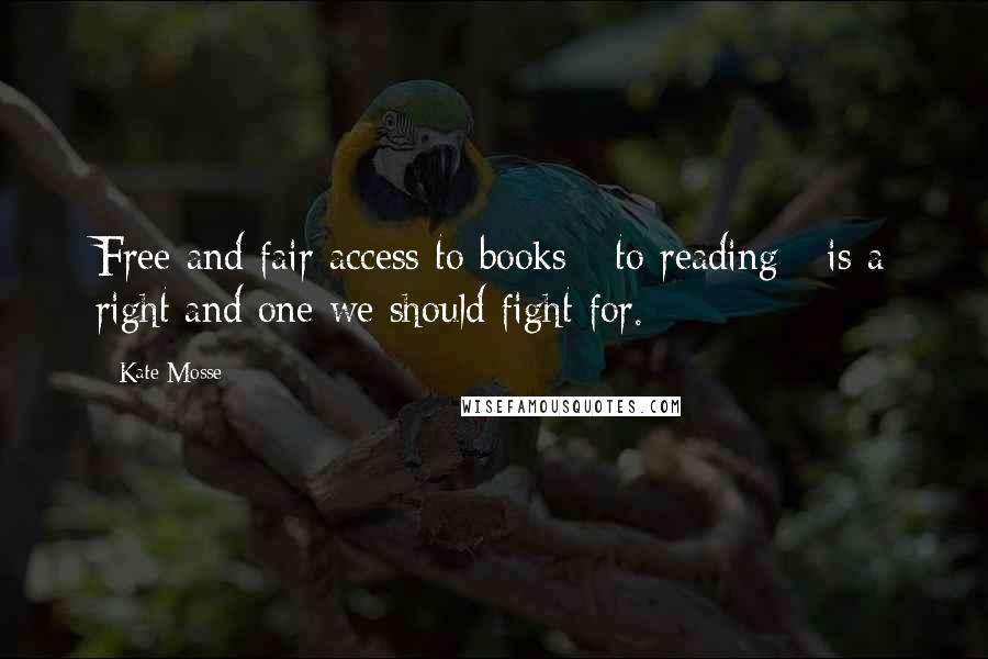 Kate Mosse Quotes: Free and fair access to books - to reading - is a right and one we should fight for.