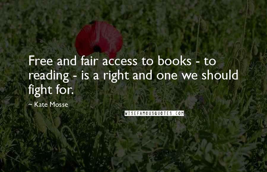 Kate Mosse Quotes: Free and fair access to books - to reading - is a right and one we should fight for.