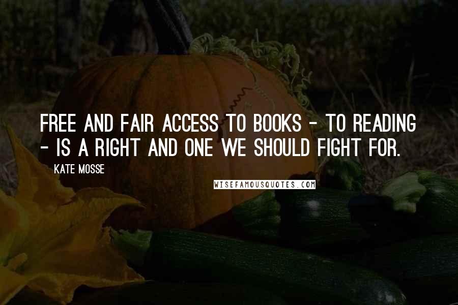 Kate Mosse Quotes: Free and fair access to books - to reading - is a right and one we should fight for.