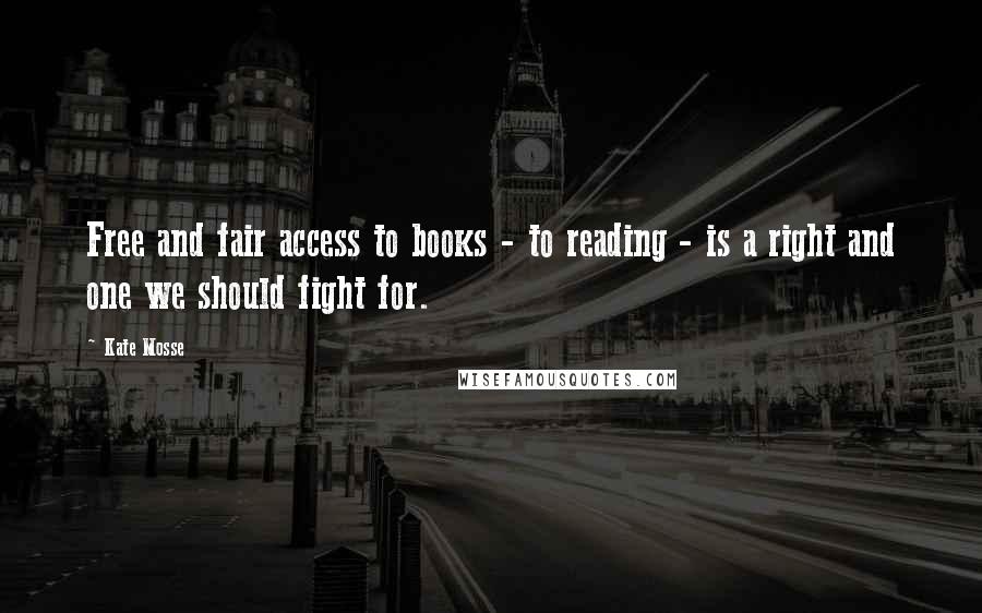 Kate Mosse Quotes: Free and fair access to books - to reading - is a right and one we should fight for.