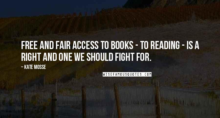 Kate Mosse Quotes: Free and fair access to books - to reading - is a right and one we should fight for.