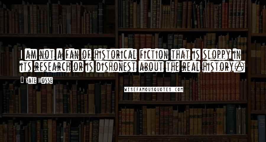 Kate Mosse Quotes: I am not a fan of historical fiction that is sloppy in its research or is dishonest about the real history.