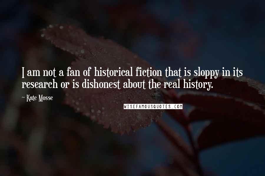 Kate Mosse Quotes: I am not a fan of historical fiction that is sloppy in its research or is dishonest about the real history.