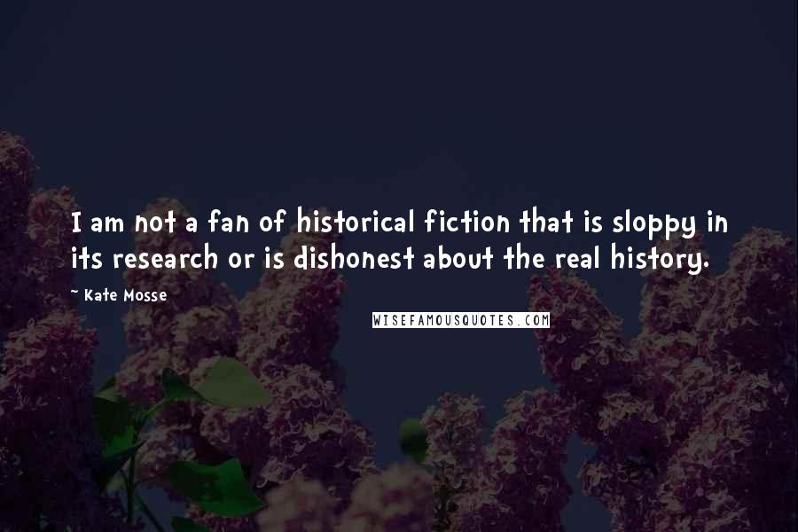 Kate Mosse Quotes: I am not a fan of historical fiction that is sloppy in its research or is dishonest about the real history.