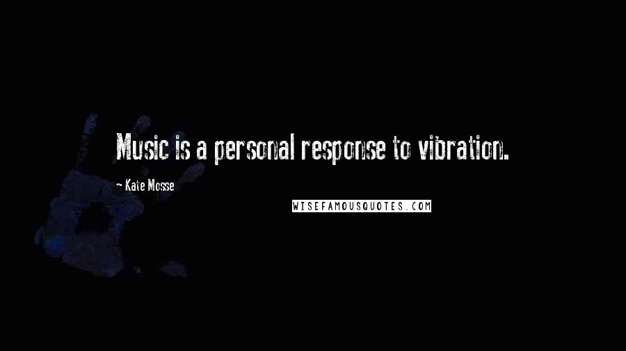 Kate Mosse Quotes: Music is a personal response to vibration.