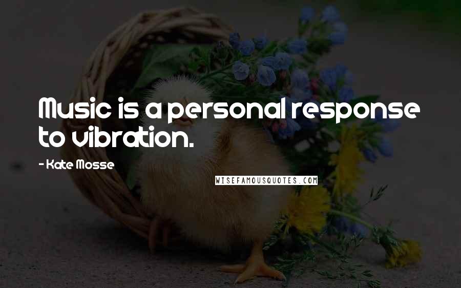 Kate Mosse Quotes: Music is a personal response to vibration.