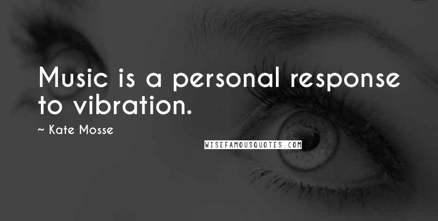 Kate Mosse Quotes: Music is a personal response to vibration.