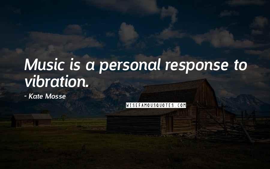 Kate Mosse Quotes: Music is a personal response to vibration.