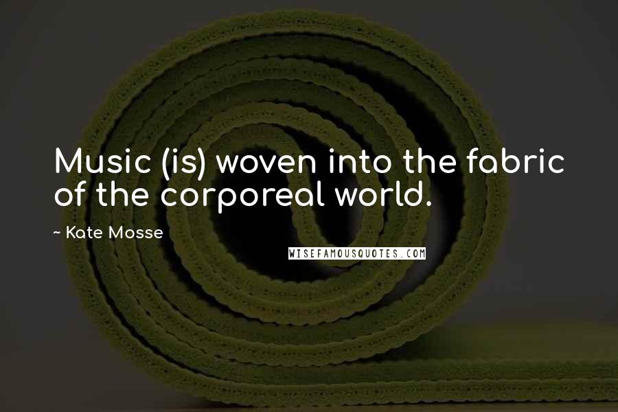 Kate Mosse Quotes: Music (is) woven into the fabric of the corporeal world.