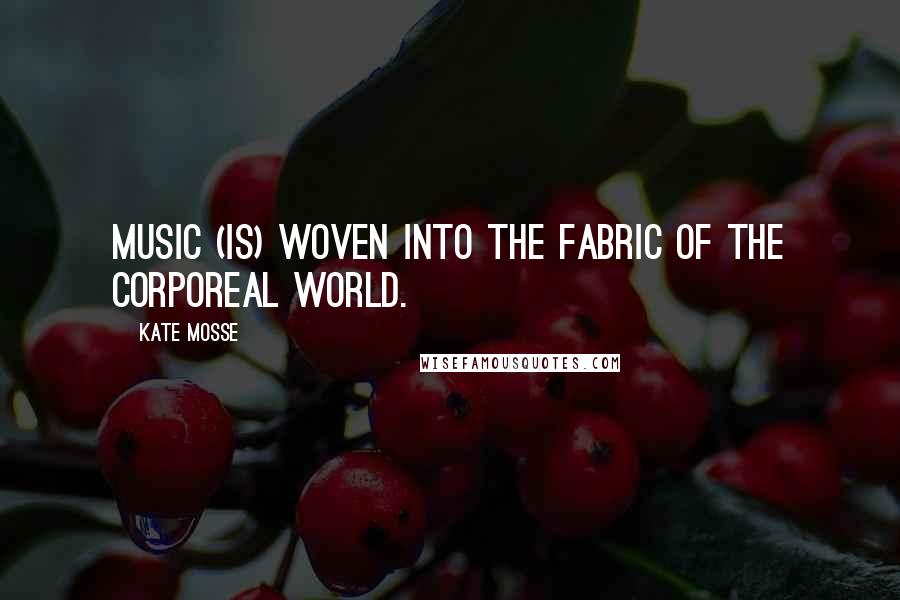 Kate Mosse Quotes: Music (is) woven into the fabric of the corporeal world.