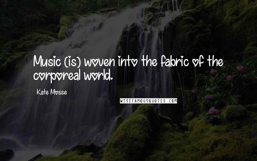 Kate Mosse Quotes: Music (is) woven into the fabric of the corporeal world.