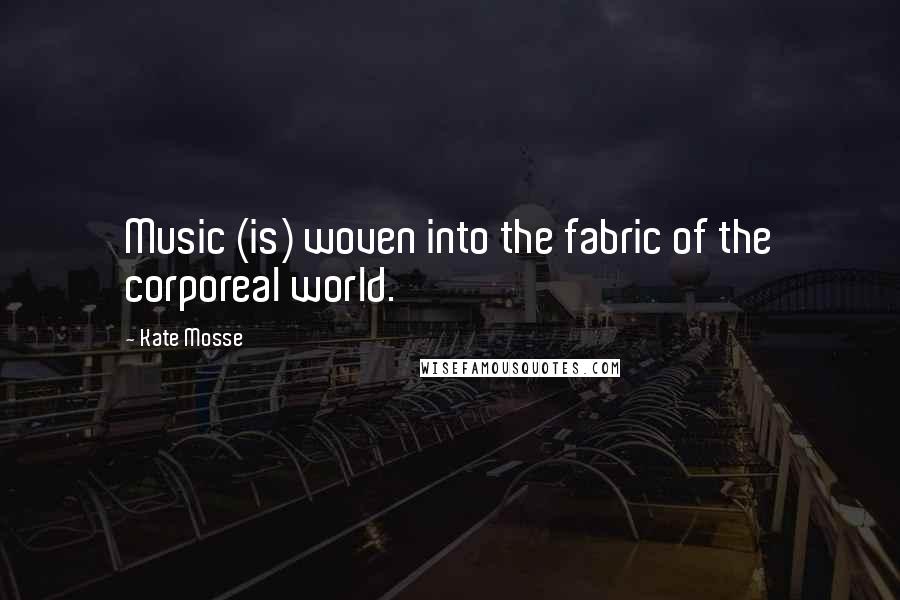 Kate Mosse Quotes: Music (is) woven into the fabric of the corporeal world.