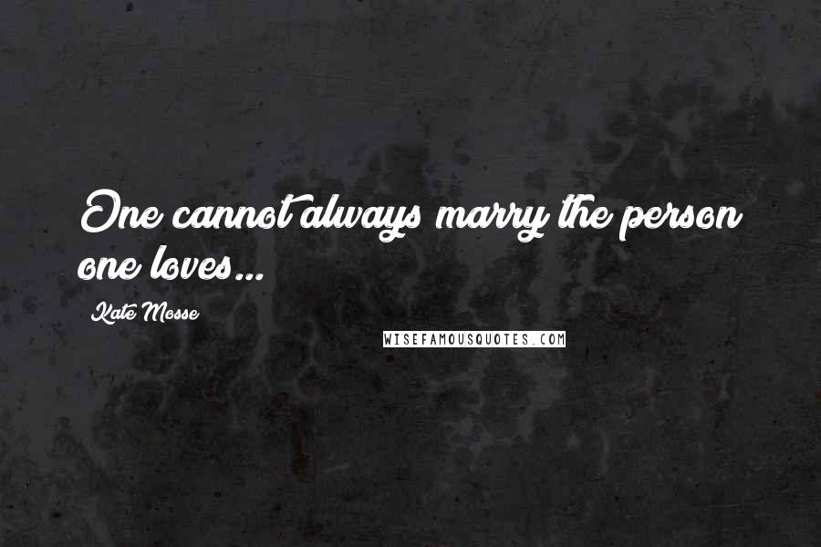 Kate Mosse Quotes: One cannot always marry the person one loves...