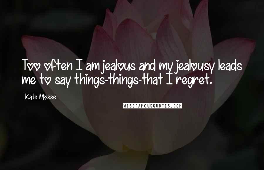 Kate Mosse Quotes: Too often I am jealous and my jealousy leads me to say things-things-that I regret.