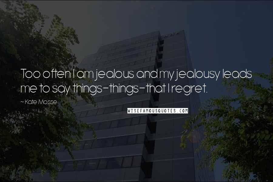 Kate Mosse Quotes: Too often I am jealous and my jealousy leads me to say things-things-that I regret.