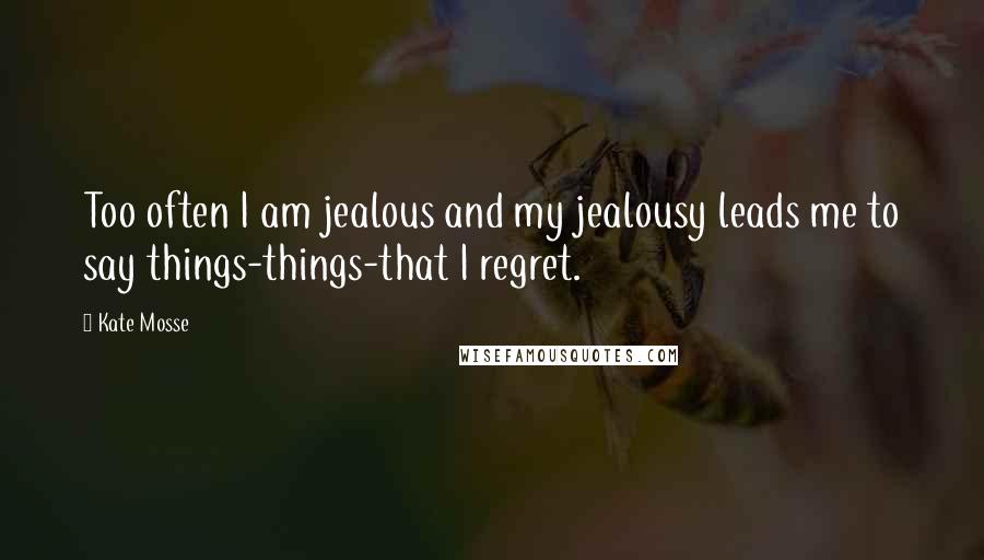 Kate Mosse Quotes: Too often I am jealous and my jealousy leads me to say things-things-that I regret.