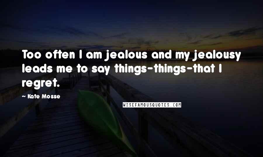 Kate Mosse Quotes: Too often I am jealous and my jealousy leads me to say things-things-that I regret.