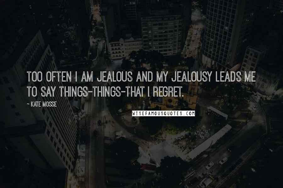 Kate Mosse Quotes: Too often I am jealous and my jealousy leads me to say things-things-that I regret.