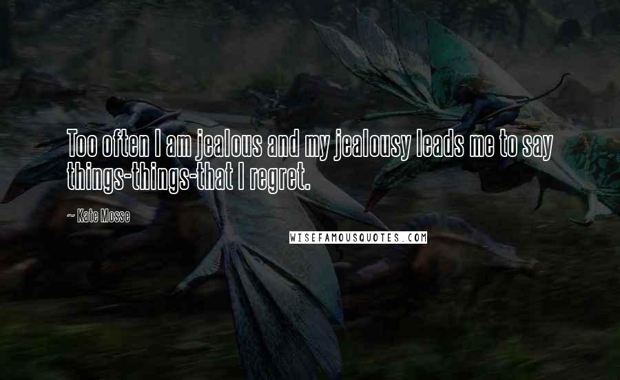 Kate Mosse Quotes: Too often I am jealous and my jealousy leads me to say things-things-that I regret.