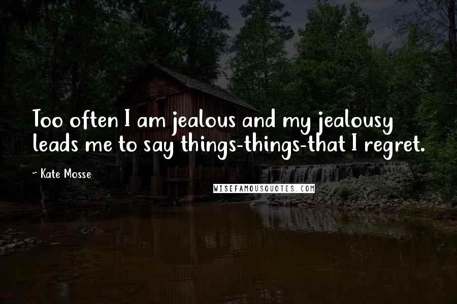 Kate Mosse Quotes: Too often I am jealous and my jealousy leads me to say things-things-that I regret.