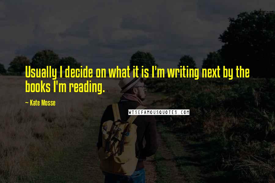 Kate Mosse Quotes: Usually I decide on what it is I'm writing next by the books I'm reading.