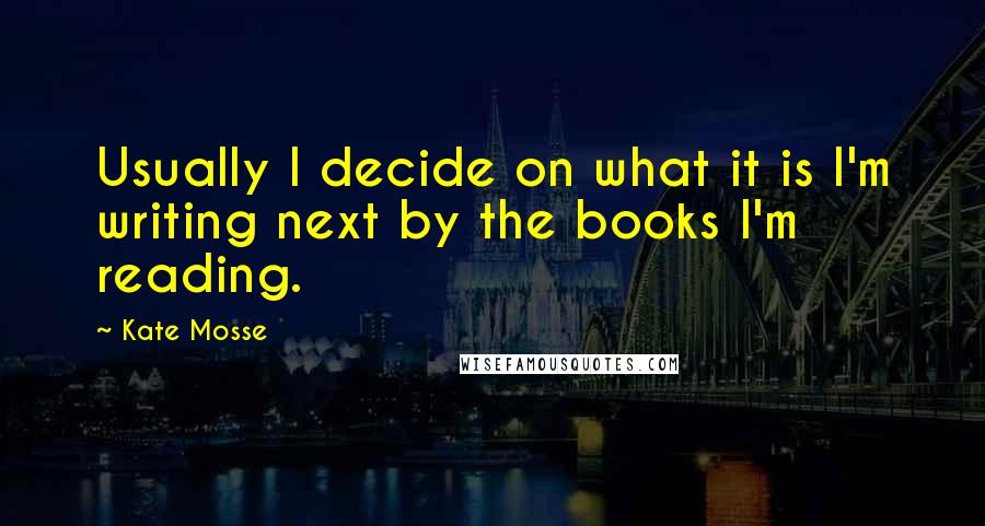 Kate Mosse Quotes: Usually I decide on what it is I'm writing next by the books I'm reading.