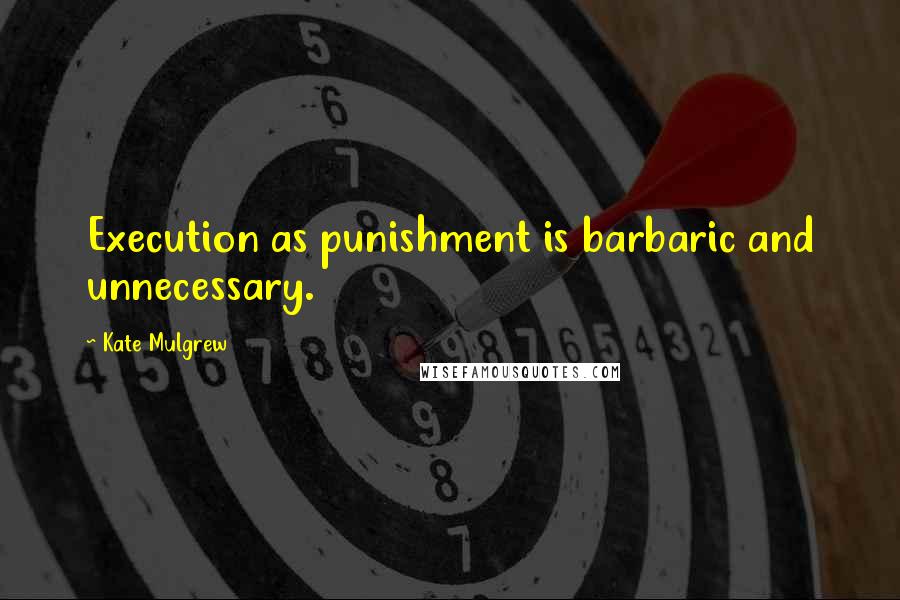 Kate Mulgrew Quotes: Execution as punishment is barbaric and unnecessary.