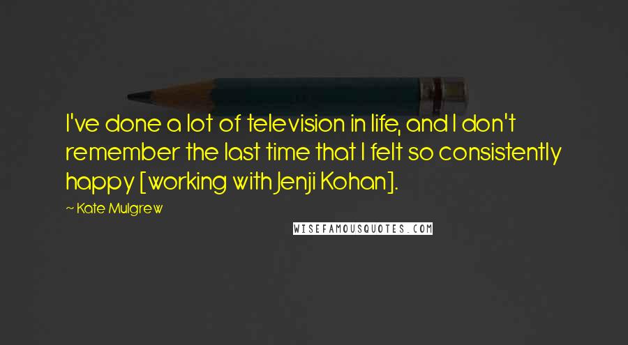 Kate Mulgrew Quotes: I've done a lot of television in life, and I don't remember the last time that I felt so consistently happy [working with Jenji Kohan].