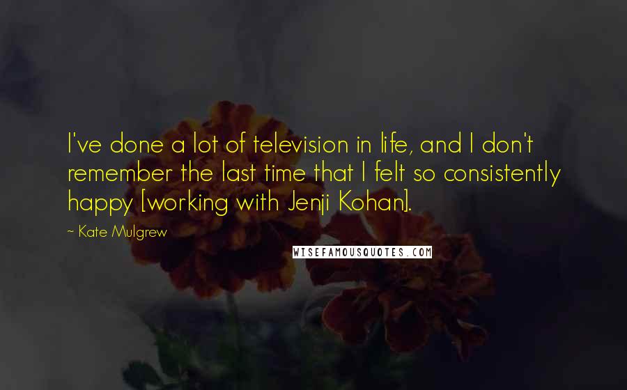 Kate Mulgrew Quotes: I've done a lot of television in life, and I don't remember the last time that I felt so consistently happy [working with Jenji Kohan].