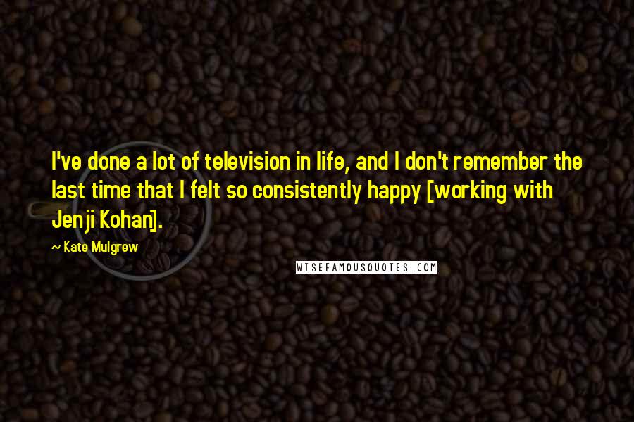Kate Mulgrew Quotes: I've done a lot of television in life, and I don't remember the last time that I felt so consistently happy [working with Jenji Kohan].
