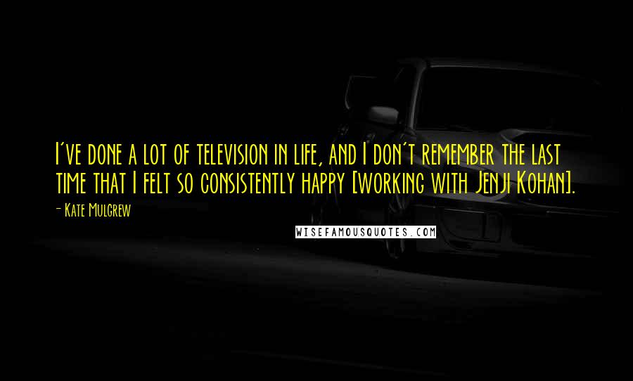 Kate Mulgrew Quotes: I've done a lot of television in life, and I don't remember the last time that I felt so consistently happy [working with Jenji Kohan].