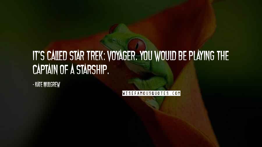 Kate Mulgrew Quotes: It's called Star Trek: Voyager. You would be playing the captain of a starship.