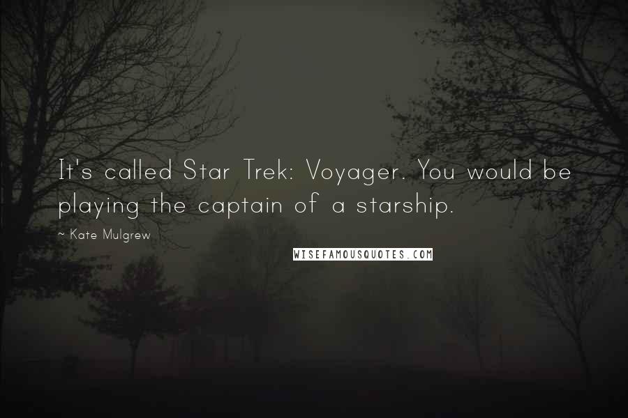 Kate Mulgrew Quotes: It's called Star Trek: Voyager. You would be playing the captain of a starship.