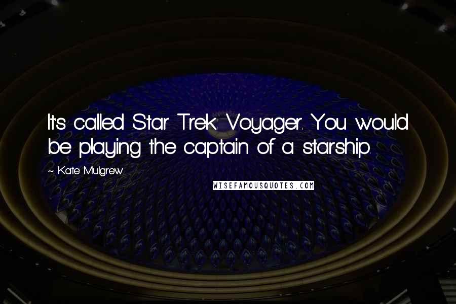 Kate Mulgrew Quotes: It's called Star Trek: Voyager. You would be playing the captain of a starship.